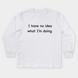 I have no idea what I'm doing Kids Long Sleeve T-Shirt